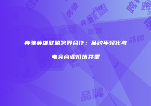 奔驰英雄联盟跨界合作：品牌年轻化与电竞商业价值并重