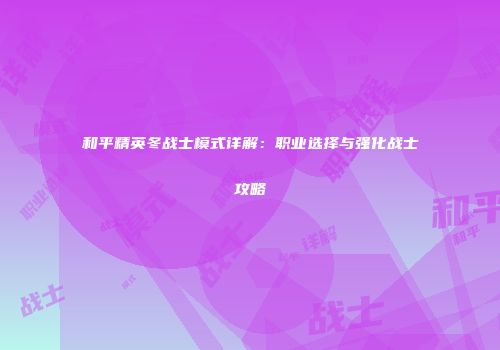 和平精英冬战士模式详解：职业选择与强化战士攻略