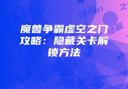 魔兽争霸虚空之门攻略：隐藏关卡解锁方法
