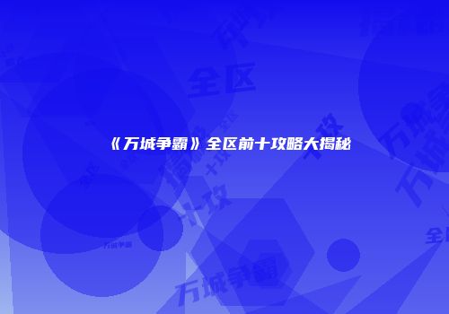 《万城争霸》全区前十攻略大揭秘