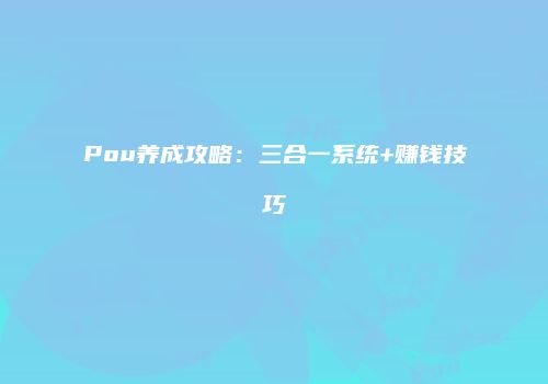 Pou养成攻略：三合一系统+赚钱技巧