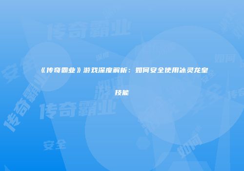 《传奇霸业》游戏深度解析：如何安全使用冰灵龙皇技能