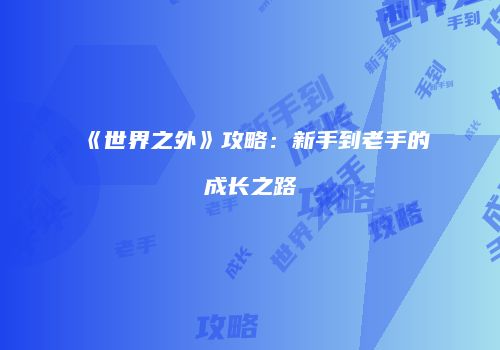 《世界之外》攻略：新手到老手的成长之路