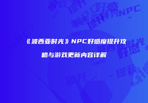 《波西亚时光》NPC好感度提升攻略与游戏更新内容详解