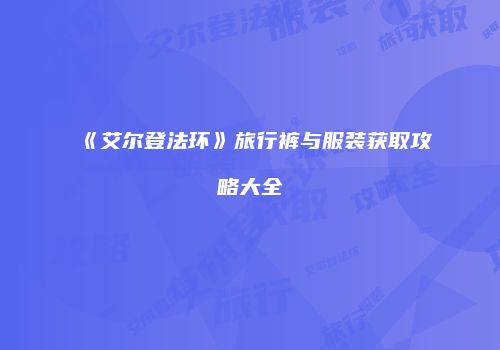 《艾尔登法环》旅行裤与服装获取攻略大全
