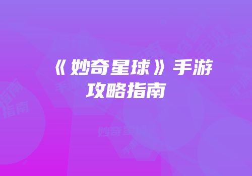 《妙奇星球》手游攻略指南