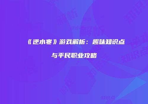 《逆水寒》游戏解析：趣味知识点与平民职业攻略
