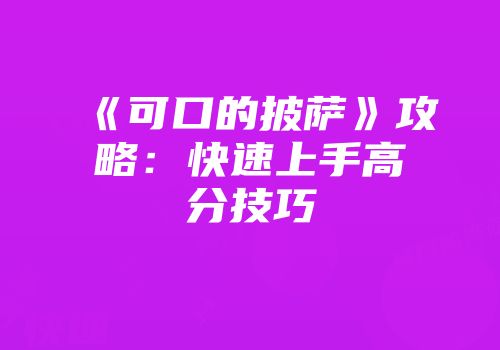 《可口的披萨》攻略：快速上手高分技巧