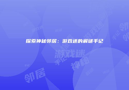 探索神秘邻居：游戏迷的解谜手记
