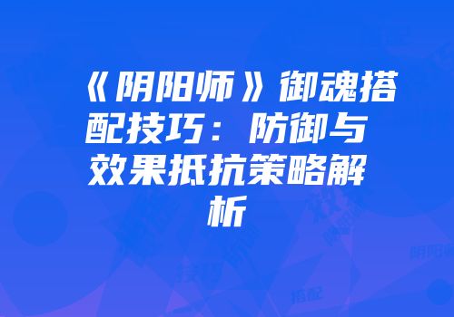 《阴阳师》御魂搭配技巧：防御与效果抵抗策略解析