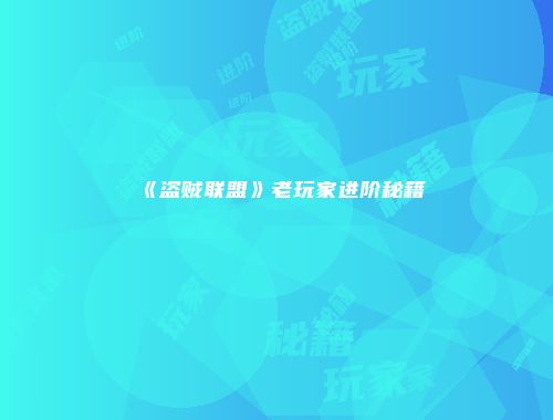 《盗贼联盟》老玩家进阶秘籍