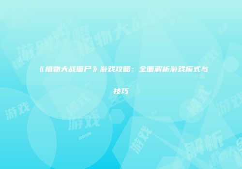 《植物大战僵尸》游戏攻略：全面解析游戏模式与技巧