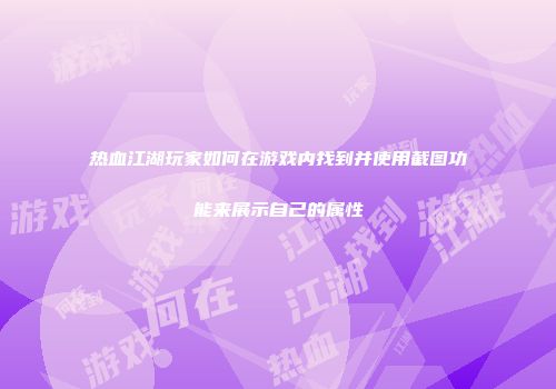 热血江湖玩家如何在游戏内找到并使用截图功能来展示自己的属性