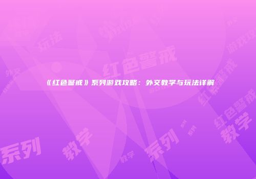 《红色警戒》系列游戏攻略：外交教学与玩法详解