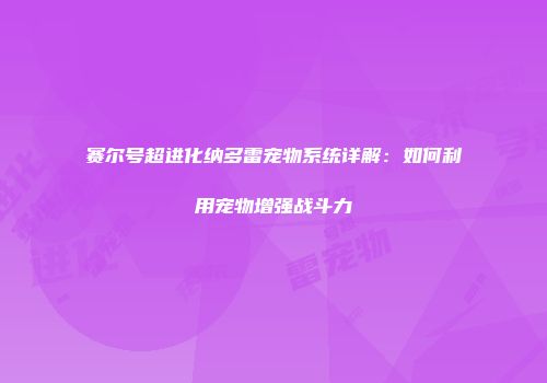 赛尔号超进化纳多雷宠物系统详解:如何利用宠物增强战斗力