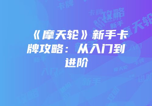 《摩天轮》新手卡牌攻略：从入门到进阶