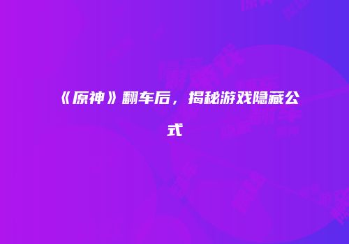 《原神》翻车后，揭秘游戏隐藏公式
