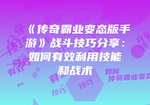 《传奇霸业变态版手游》战斗技巧分享：如何有效利用技能和战术