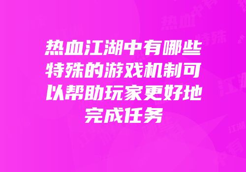 热血江湖中有哪些特殊的游戏机制可以帮助玩家更好地完成任务