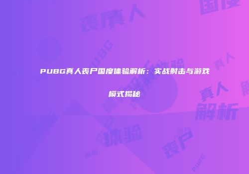 PUBG真人丧尸国度体验解析：实战射击与游戏模式揭秘