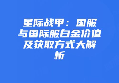 星际战甲：国服与国际服白金价值及获取方式大解析