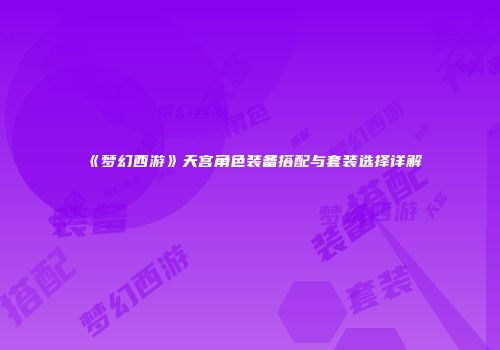 《梦幻西游》天宫角色装备搭配与套装选择详解