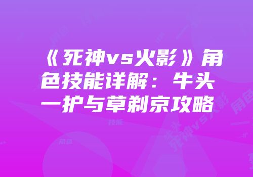 《死神vs火影》角色技能详解：牛头一护与草剃京攻略
