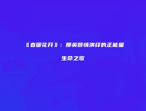 《春暖花开》：那英倾情演绎的正能量生命之歌