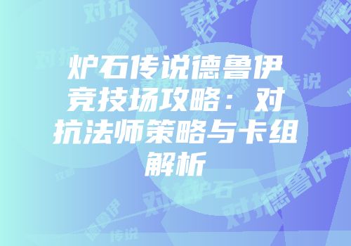 炉石传说德鲁伊竞技场攻略：对抗法师策略与卡组解析