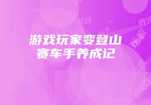游戏玩家变登山赛车手养成记