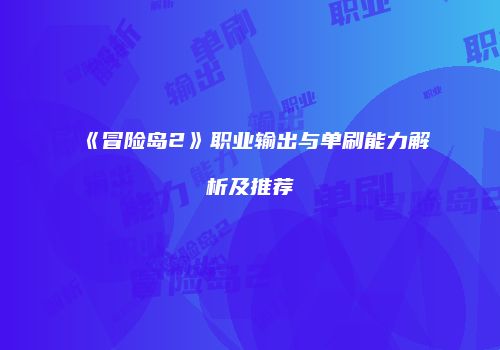 《冒险岛2》职业输出与单刷能力解析及推荐