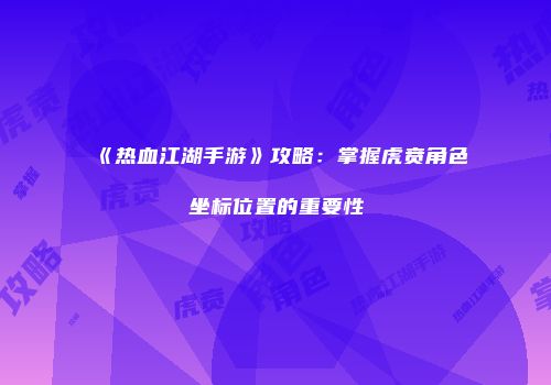《热血江湖手游》攻略:掌握虎贲角色坐标位置的重要性