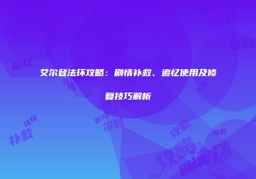 艾尔登法环攻略：剧情补救、追忆使用及修复技巧解析