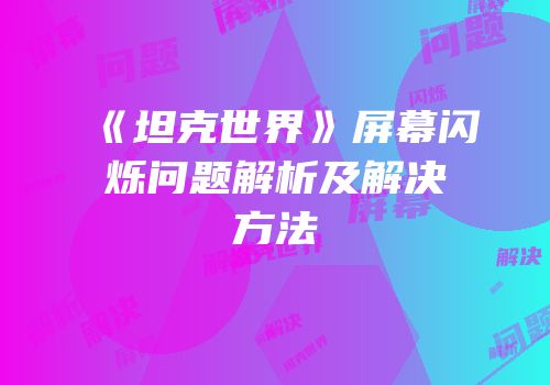 《坦克世界》屏幕闪烁问题解析及解决方法
