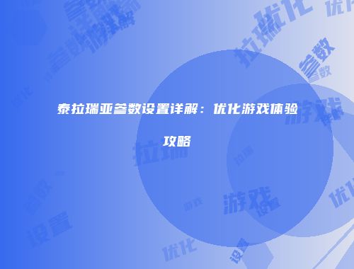 泰拉瑞亚参数设置详解：优化游戏体验攻略