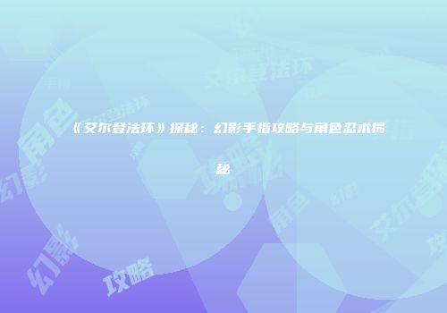 《艾尔登法环》探秘：幻影手指攻略与角色忍术揭秘