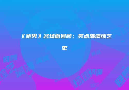 《跑男》名场面回顾：笑点满满综艺史