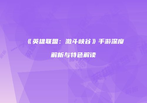 《英雄联盟：激斗峡谷》手游深度解析与特色解读