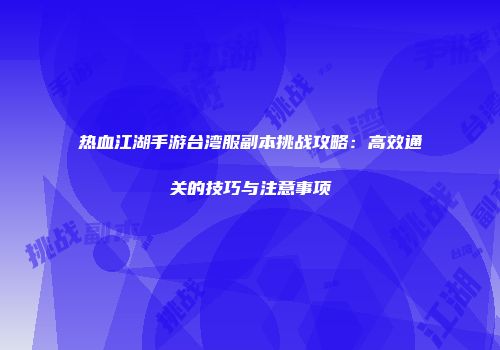 热血江湖手游台湾服副本挑战攻略：高效通关的技巧与注意事项