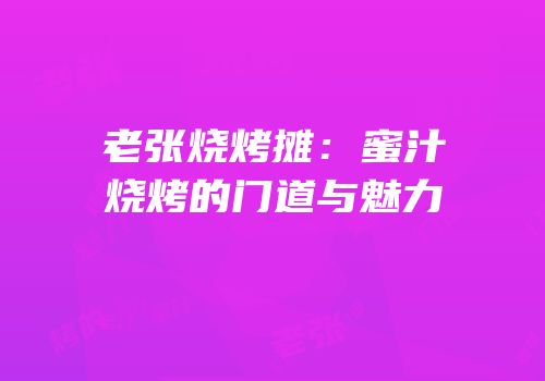 老张烧烤摊：蜜汁烧烤的门道与魅力
