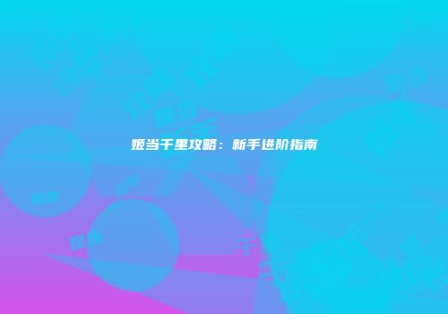 姬当千里攻略：新手进阶指南