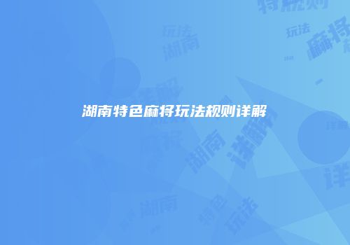 湖南特色麻将玩法规则详解