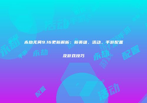 永劫无间9.16更新解析：新英雄、活动、手游配置及游戏技巧
