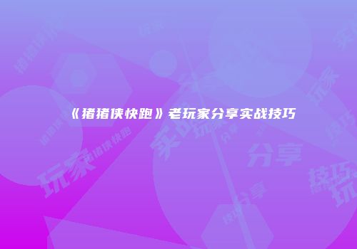 《猪猪侠快跑》老玩家分享实战技巧