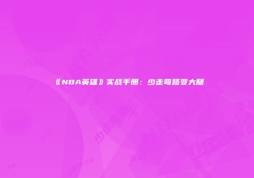 《NBA英雄》实战手册：少走弯路变大腿