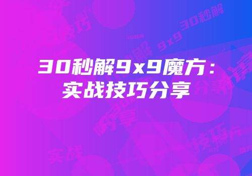 30秒解9x9魔方：实战技巧分享