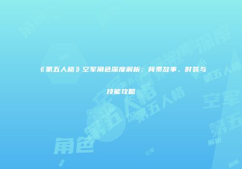 《第五人格》空军角色深度解析：背景故事、时装与技能攻略