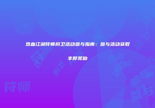 热血江湖符师府卫活动参与指南：参与活动获取丰厚奖励