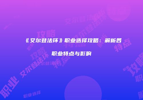 《艾尔登法环》职业选择攻略：解析各职业特点与影响