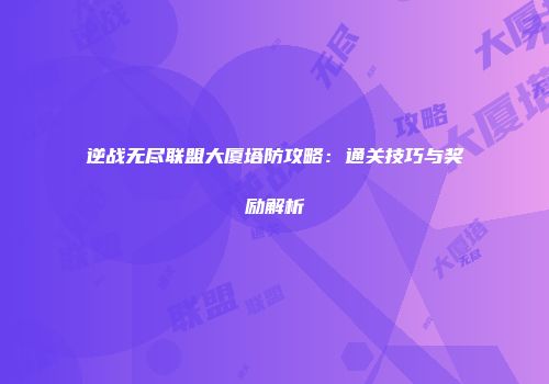 逆战无尽联盟大厦塔防攻略：通关技巧与奖励解析